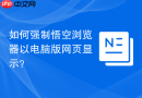 如何强制悟空浏览器以电脑版网页显示？