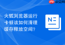 火狐浏览器运行卡顿该如何清理缓存释放空间?