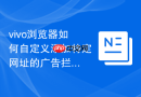 vivo浏览器如何自定义添加特定网址的广告拦截规则?