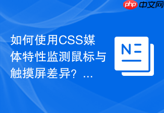 如何使用css媒体特性监测鼠标与触摸屏差异?