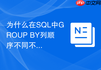 为什么在sql中group by列顺序不同不会改变汇总结果?
