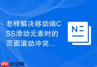 怎样解决移动端css滑动元素时的页面滚动冲突问题？