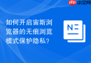 如何开启宙斯浏览器的无痕浏览模式保护隐私？