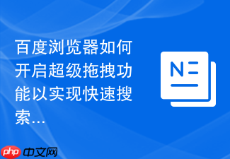 百度浏览器如何开启超级拖拽功能以实现快速搜索关键词?
