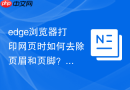 edge浏览器打印网页时如何去除页眉和页脚?