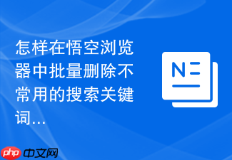 怎样在悟空浏览器中批量删除不常用的搜索关键词？