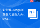 如何解决edge浏览器无法载入ActiveX控件的兼容性难题？