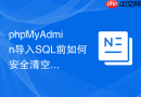 phpMyAdmin导入SQL前如何安全清空旧数据