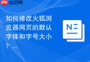 如何修改火狐浏览器网页的默认字体和字号大小？