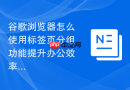 谷歌浏览器怎么使用标签页分组功能提升办公效率?