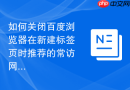如何关闭百度浏览器在新建标签页时推荐的常访网站宫格？