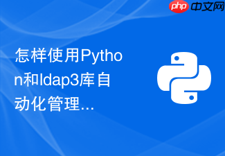 怎样使用python和ldap3库自动化管理企业活动目录ad中的用户账户？