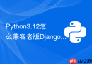 Python3.12怎么兼容老版Django项目