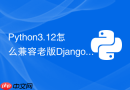 python3.12怎么兼容老版django项目