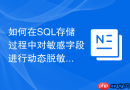 如何在sql存储过程中对敏感字段进行动态脱敏与加密