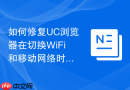 如何修复UC浏览器在切换WiFi和移动网络时断线的问题