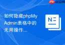 如何隐藏phpMyAdmin表格中的无用操作列