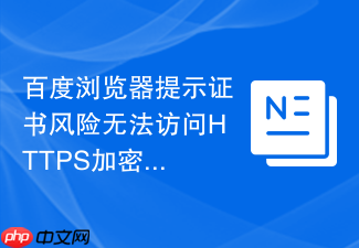 百度浏览器提示证书风险无法访问https加密网站该如何处理?