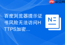 百度浏览器提示证书风险无法访问HTTPS加密网站该如何处理？