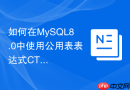 如何在MySQL8.0中使用公用表表达式CTE实现递归查询