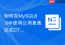 如何在mysql8.0中使用公用表表达式cte实现递归查询