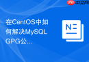 在centos中如何解决mysql gpg公钥验证失败问题