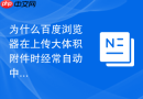 为什么百度浏览器在上传大体积附件时经常自动中断?