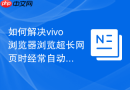 如何解决vivo浏览器浏览超长网页时经常自动闪退崩溃的问题？