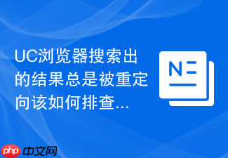 uc浏览器搜索出的结果总是被重定向该如何排查dns污染