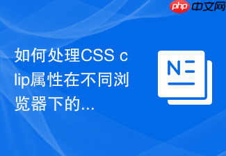 如何处理css clip属性在不同浏览器下的语法兼容?