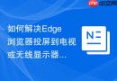 如何解决Edge浏览器投屏到电视或无线显示器失败的问题