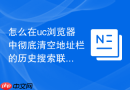 怎么在uc浏览器中彻底清空地址栏的历史搜索联想词