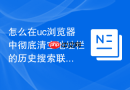 怎么在uc浏览器中彻底清空地址栏的历史搜索联想词
