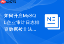 如何开启MySQL企业审计日志排查数据被非法篡改