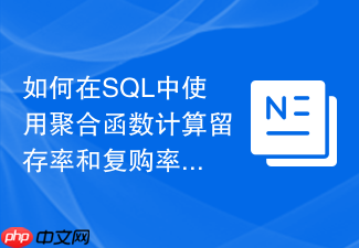 如何在sql中使用聚合函数计算留存率和复购率?