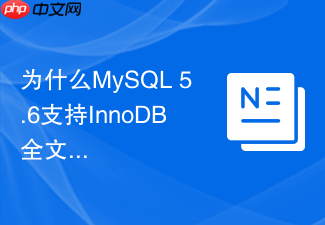 为什么mysql 5.6支持innodb全文索引后无需再用myisam?