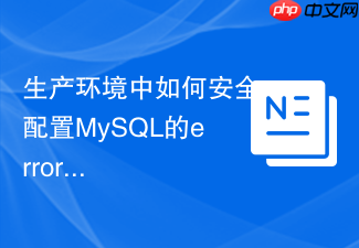 生产环境中如何安全配置mysql的error log防止包含敏感信息