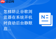 怎样防止谷歌浏览器在系统开机时自动后台静默启动？
