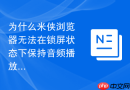 为什么米侠浏览器无法在锁屏状态下保持音频播放?