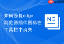 如何修复edge浏览器插件图标在工具栏中消失的问题？