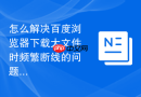 怎么解决百度浏览器下载大文件时频繁断线的问题?
