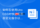 如何在使用unocss时快速配置自定义指令以替代传统css文件?