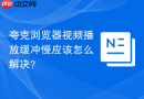 夸克浏览器视频播放缓冲慢应该怎么解决？