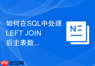 如何在sql中处理left join后主表数据重复的问题？