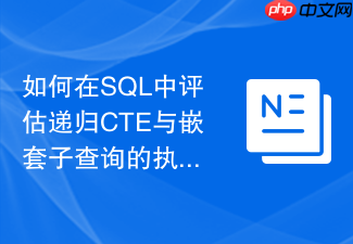 如何在sql中评估递归cte与嵌套子查询的执行效率