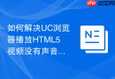 如何解决uc浏览器播放html5视频没有声音的问题?