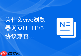 为什么vivo浏览器网页http/3协议兼容性问题