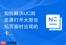 如何解决UC浏览器打开大型论坛页面时出现的卡顿现象