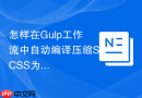 怎样在Gulp工作流中自动编译压缩SCSS为生产CSS