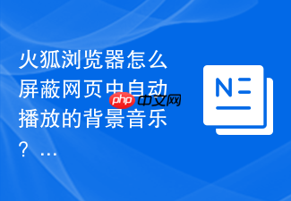 火狐浏览器怎么屏蔽网页中自动播放的背景音乐?